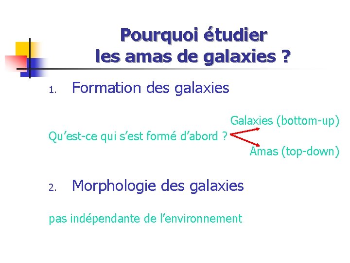 Pourquoi étudier les amas de galaxies ? 1. Formation des galaxies Galaxies (bottom-up) Qu’est-ce