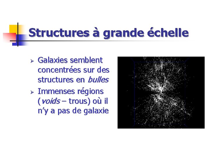 Structures à grande échelle Ø Ø Galaxies semblent concentrées sur des structures en bulles