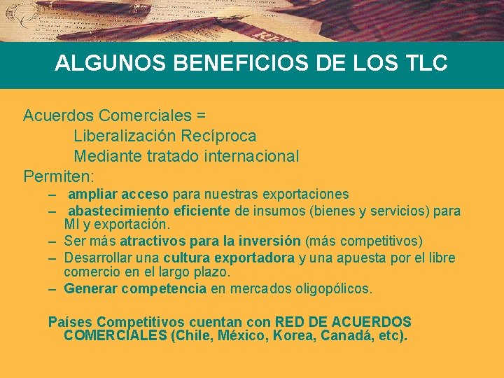 ALGUNOS BENEFICIOS DE LOS TLC Acuerdos Comerciales = Liberalización Recíproca Mediante tratado internacional Permiten: