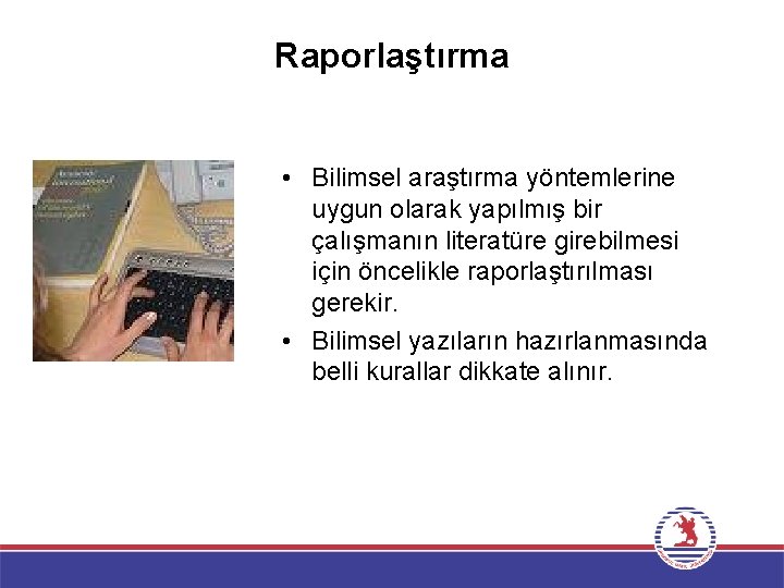 Raporlaştırma • Bilimsel araştırma yöntemlerine uygun olarak yapılmış bir çalışmanın literatüre girebilmesi için öncelikle