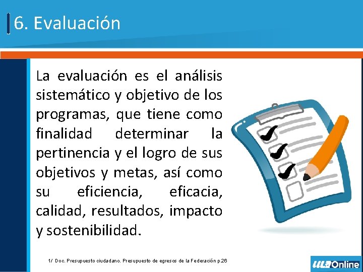6. Evaluación La evaluación es el análisis sistemático y objetivo de los programas, que