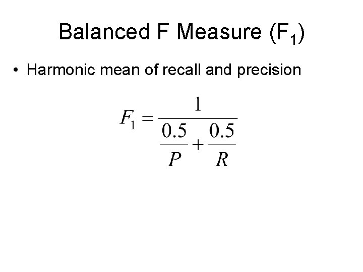 Balanced F Measure (F 1) • Harmonic mean of recall and precision 