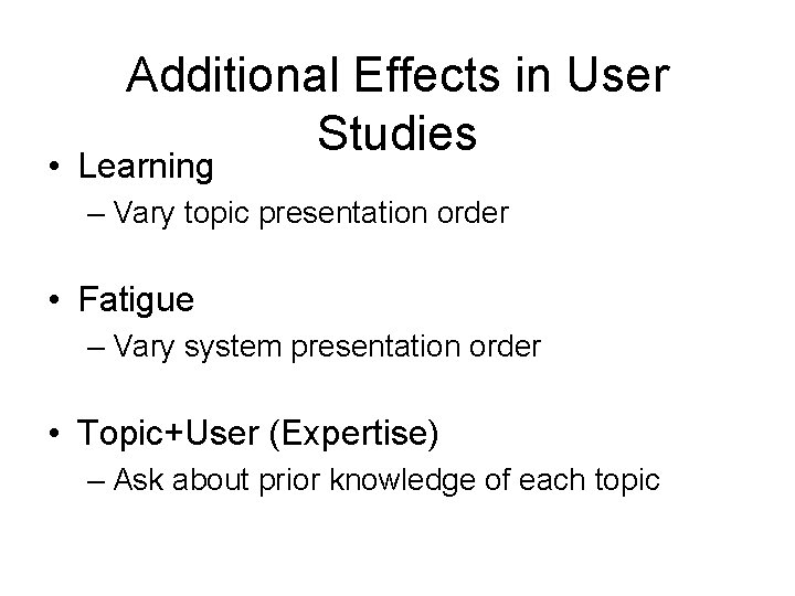 Additional Effects in User Studies • Learning – Vary topic presentation order • Fatigue