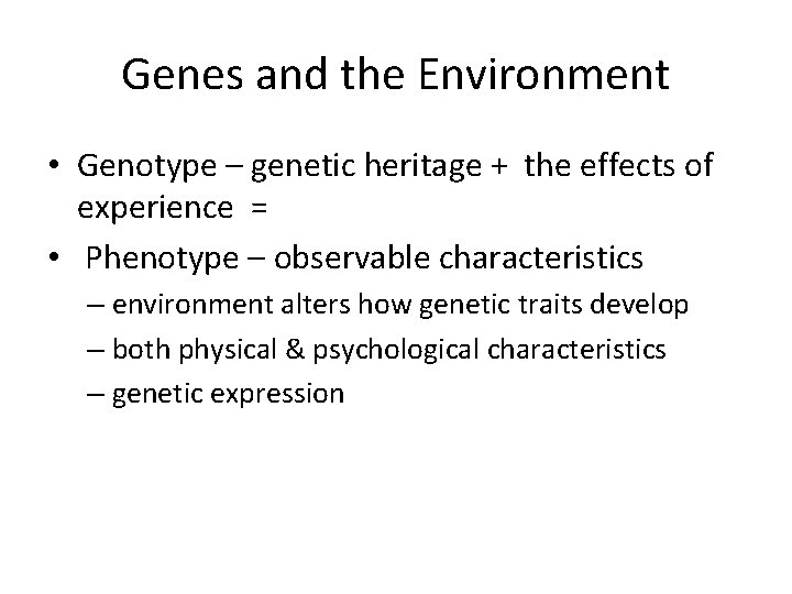 Genes and the Environment • Genotype – genetic heritage + the effects of experience