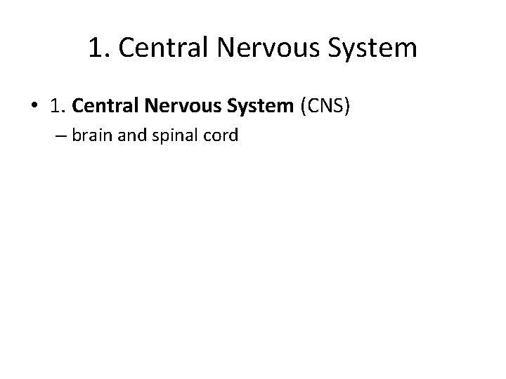 1. Central Nervous System • 1. Central Nervous System (CNS) – brain and spinal