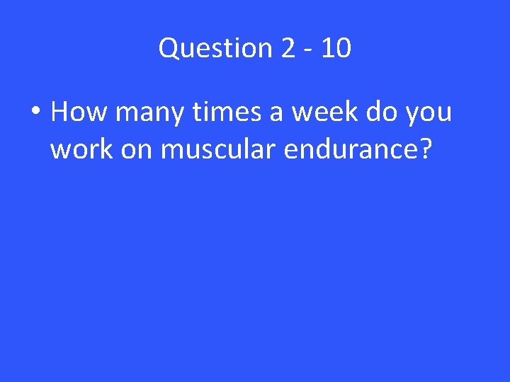 Question 2 - 10 • How many times a week do you work on