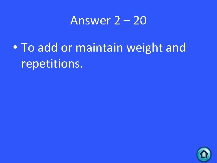 Answer 2 – 20 • To add or maintain weight and repetitions. 