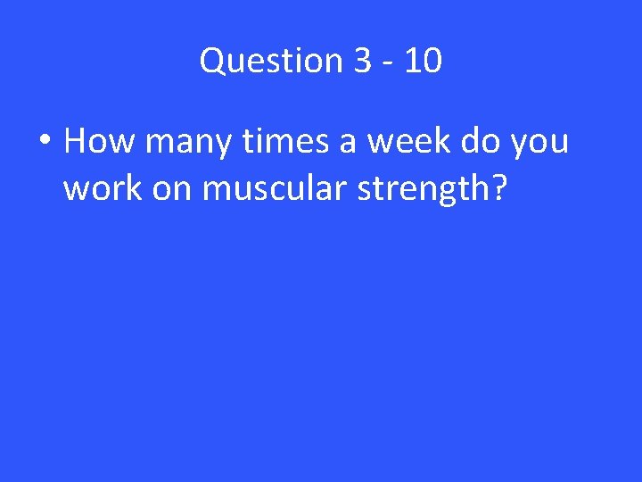 Question 3 - 10 • How many times a week do you work on