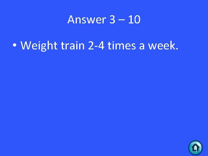 Answer 3 – 10 • Weight train 2 -4 times a week. 