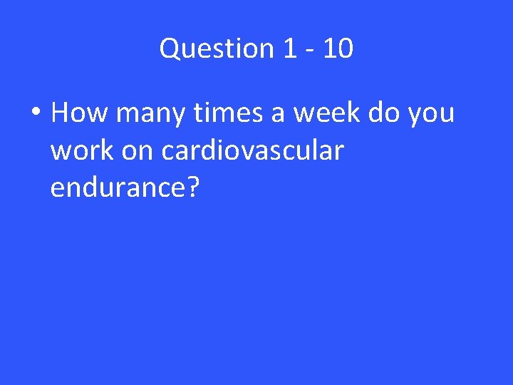 Question 1 - 10 • How many times a week do you work on