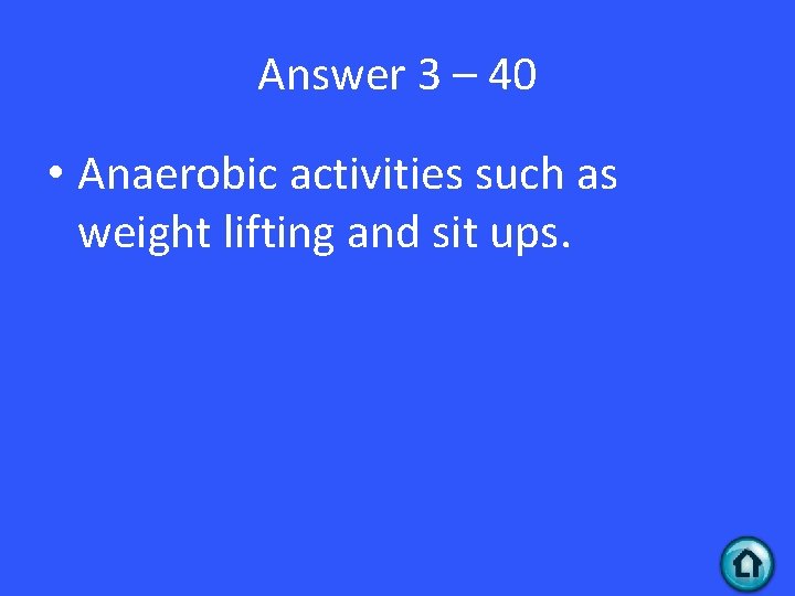 Answer 3 – 40 • Anaerobic activities such as weight lifting and sit ups.