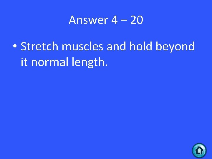 Answer 4 – 20 • Stretch muscles and hold beyond it normal length. 