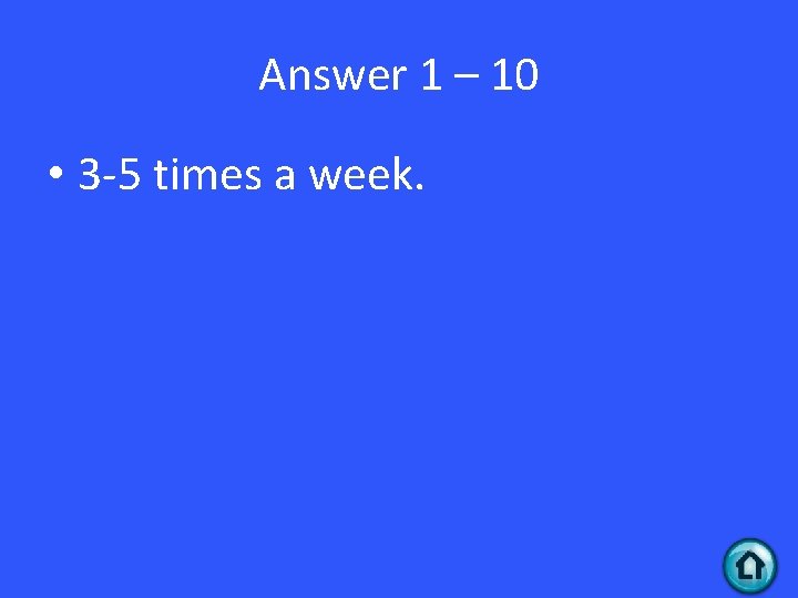 Answer 1 – 10 • 3 -5 times a week. 