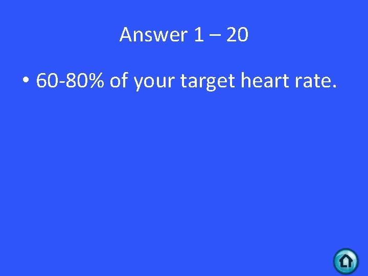 Answer 1 – 20 • 60 -80% of your target heart rate. 