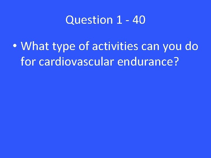 Question 1 - 40 • What type of activities can you do for cardiovascular