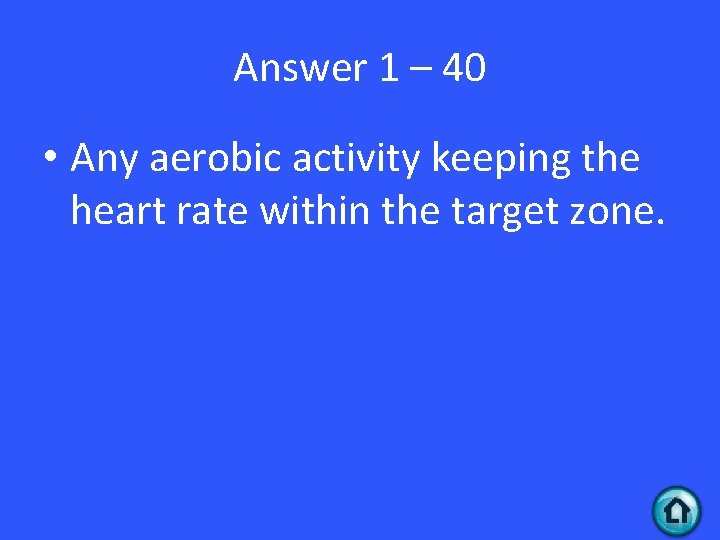 Answer 1 – 40 • Any aerobic activity keeping the heart rate within the