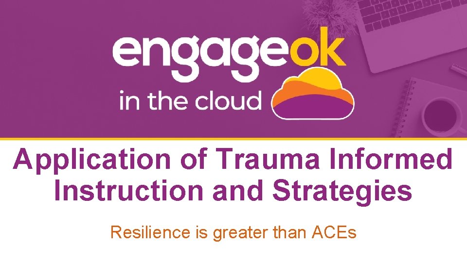 Application of Trauma Informed Instruction and Strategies Resilience is greater than ACEs 