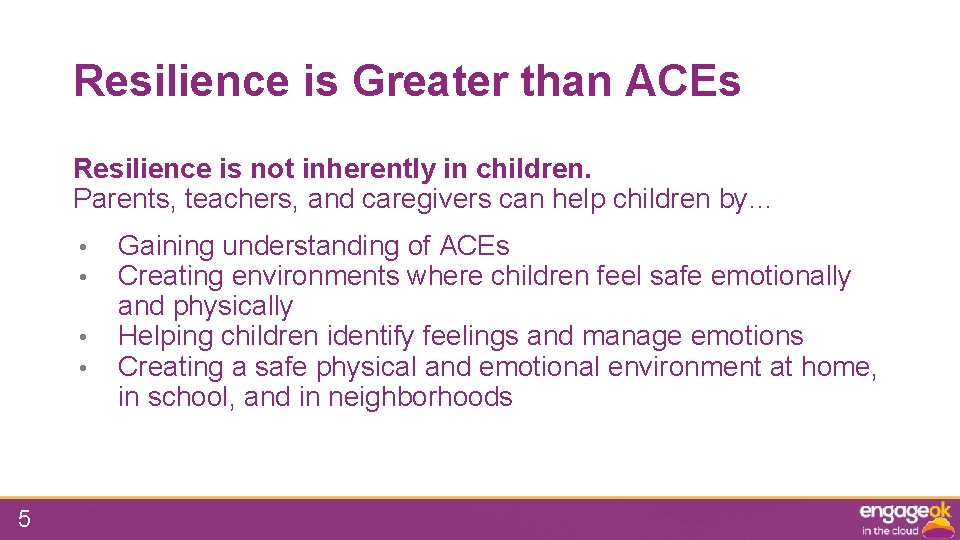 Resilience is Greater than ACEs Resilience is not inherently in children. Parents, teachers, and