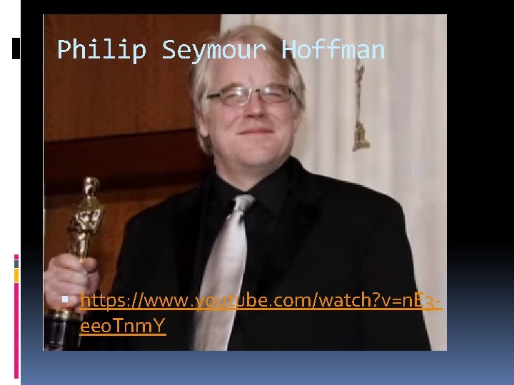 Philip Seymour Hoffman https: //www. youtube. com/watch? v=n. E 3 ee 0 Tnm. Y