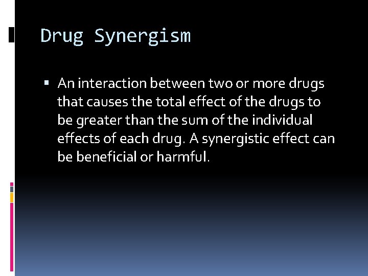 Drug Synergism An interaction between two or more drugs that causes the total effect