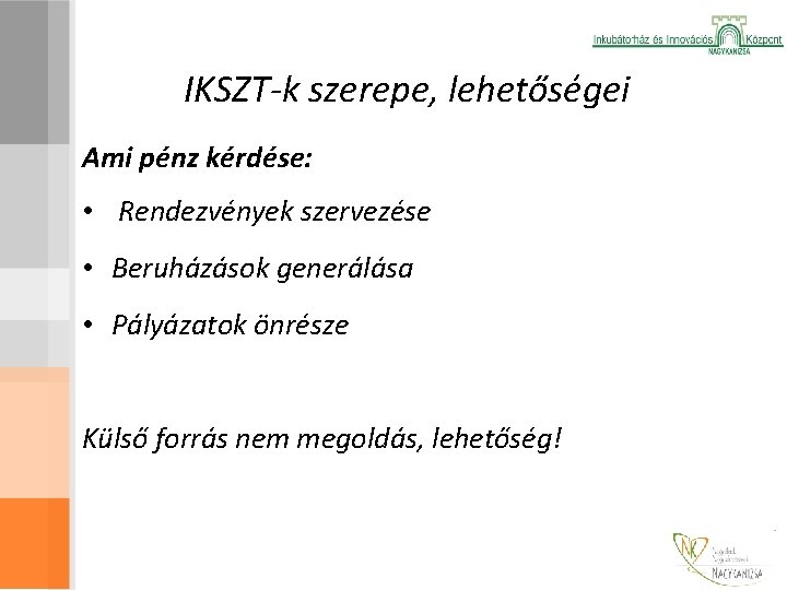 IKSZT-k szerepe, lehetőségei Ami pénz kérdése: • Rendezvények szervezése • Beruházások generálása • Pályázatok