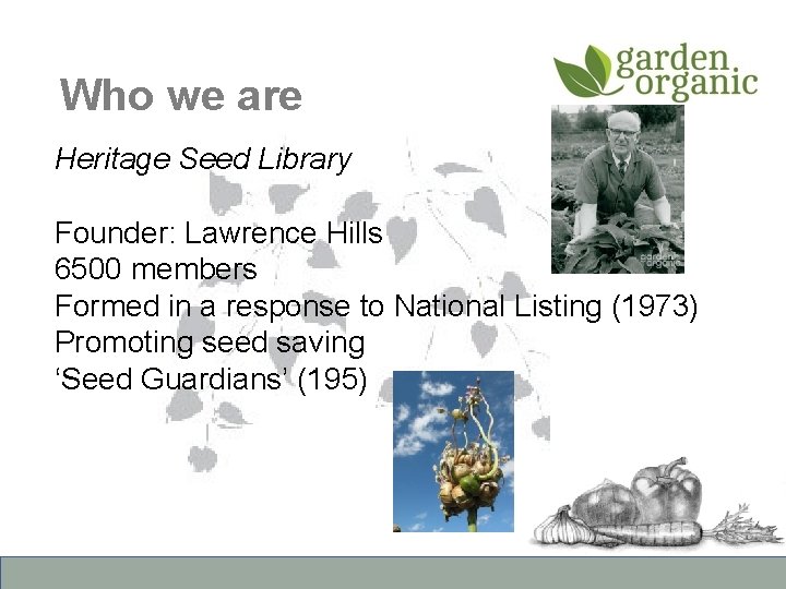 Who we are Heritage Seed Library Founder: Lawrence Hills 6500 members Formed in a