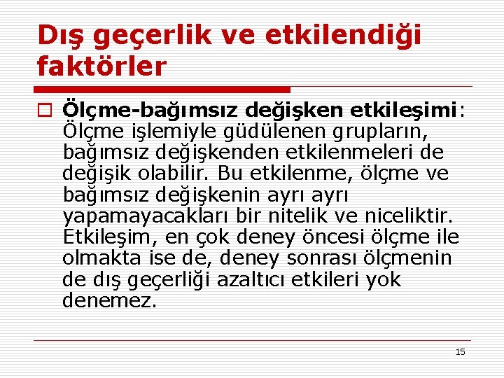 Dış geçerlik ve etkilendiği faktörler o Ölçme-bağımsız değişken etkileşimi: Ölçme işlemiyle güdülenen grupların, bağımsız