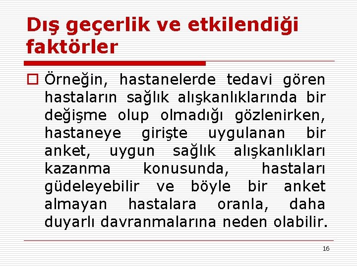 Dış geçerlik ve etkilendiği faktörler o Örneğin, hastanelerde tedavi gören hastaların sağlık alışkanlıklarında bir