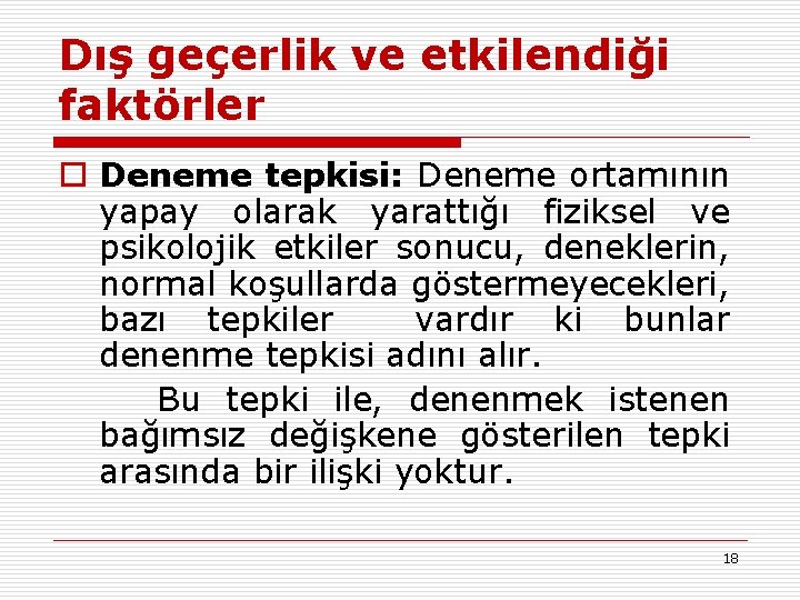 Dış geçerlik ve etkilendiği faktörler o Deneme tepkisi: Deneme ortamının yapay olarak yarattığı fiziksel