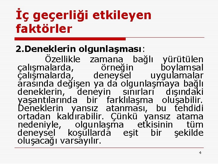 İç geçerliği etkileyen faktörler 2. Deneklerin olgunlaşması: Özellikle zamana bağlı yürütülen çalışmalarda, örneğin boylamsal