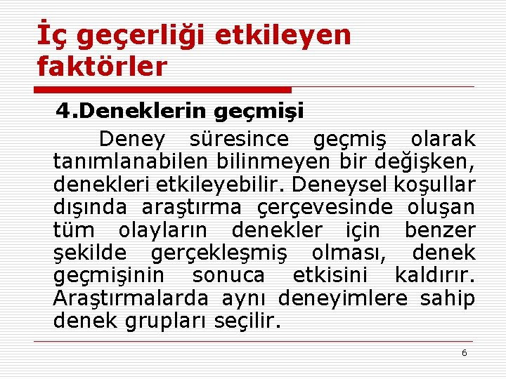 İç geçerliği etkileyen faktörler 4. Deneklerin geçmişi Deney süresince geçmiş olarak tanımlanabilen bilinmeyen bir