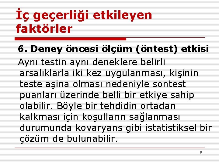 İç geçerliği etkileyen faktörler 6. Deney öncesi ölçüm (öntest) etkisi Aynı testin aynı deneklere