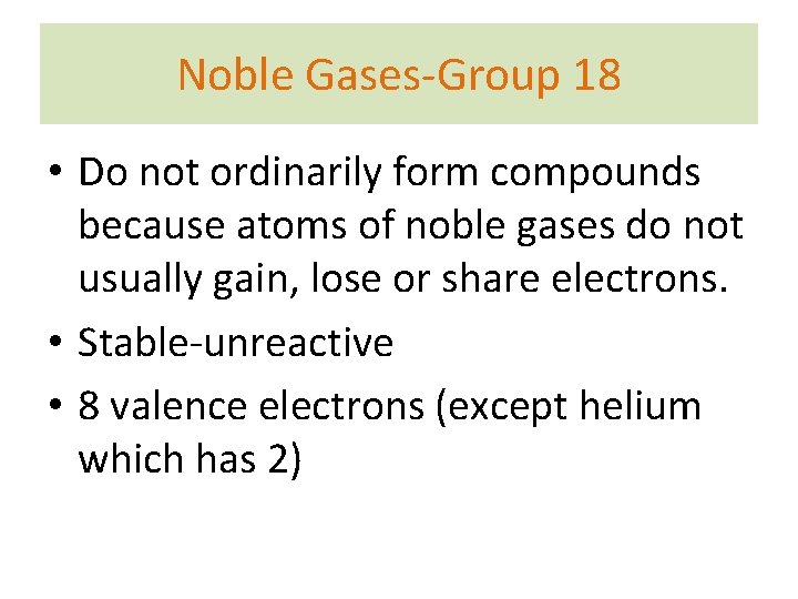 Noble Gases-Group 18 • Do not ordinarily form compounds because atoms of noble gases