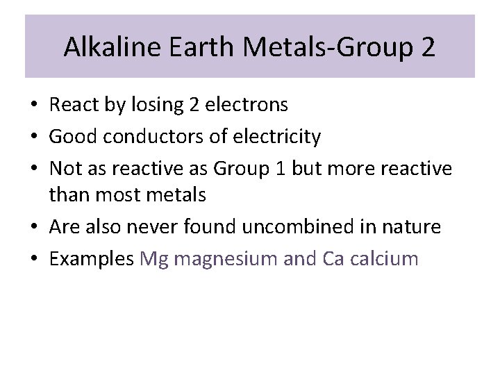 Alkaline Earth Metals-Group 2 • React by losing 2 electrons • Good conductors of