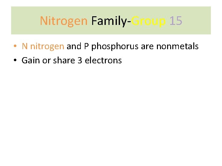 Nitrogen Family-Group 15 • N nitrogen and P phosphorus are nonmetals • Gain or