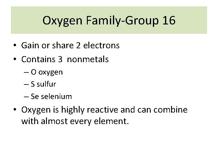 Oxygen Family-Group 16 • Gain or share 2 electrons • Contains 3 nonmetals –