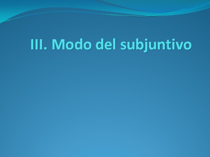 III. Modo del subjuntivo 