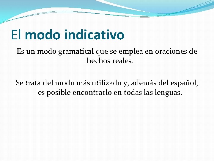 El modo indicativo Es un modo gramatical que se emplea en oraciones de hechos