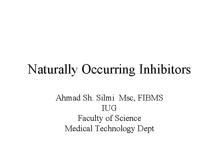 Naturally Occurring Inhibitors Ahmad Sh. Silmi Msc, FIBMS IUG Faculty of Science Medical Technology
