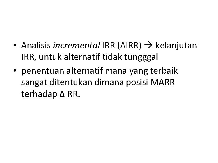 • Analisis incremental IRR (ΔIRR) kelanjutan IRR, untuk alternatif tidak tungggal • penentuan • Analisis incremental IRR (ΔIRR) kelanjutan IRR, untuk alternatif tidak tungggal • penentuan