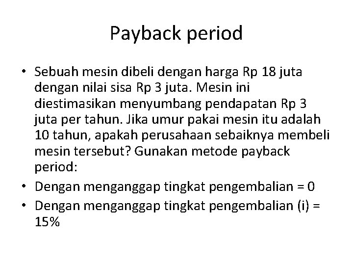 Payback period • Sebuah mesin dibeli dengan harga Rp 18 juta dengan nilai sisa Payback period • Sebuah mesin dibeli dengan harga Rp 18 juta dengan nilai sisa