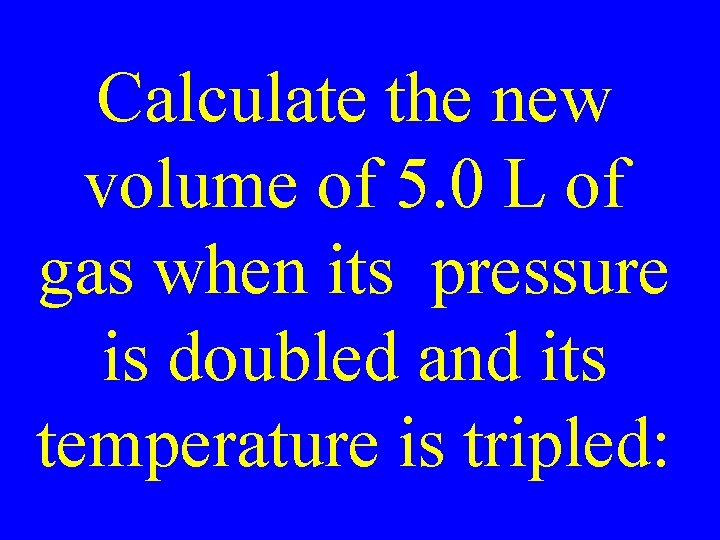 Calculate the new volume of 5. 0 L of gas when its pressure is