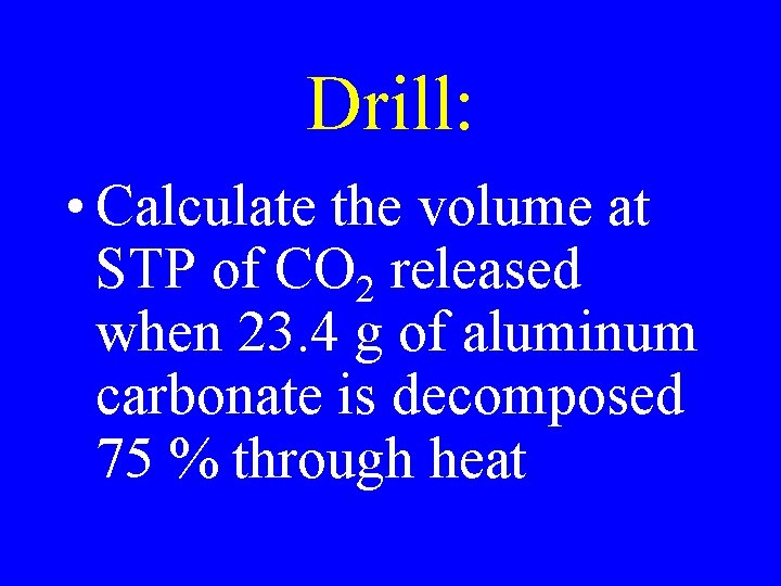 Drill: • Calculate the volume at STP of CO 2 released when 23. 4