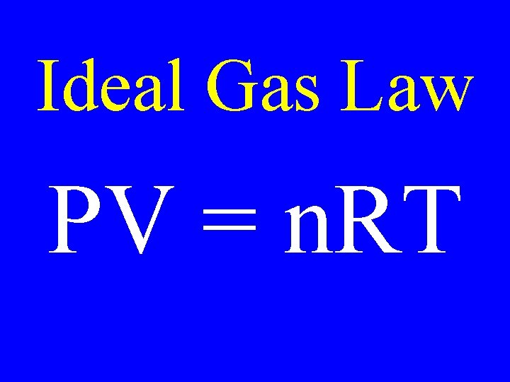 Ideal Gas Law PV = n. RT 
