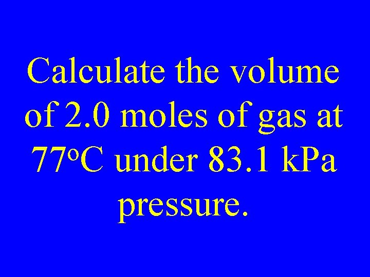 Calculate the volume of 2. 0 moles of gas at o 77 C under