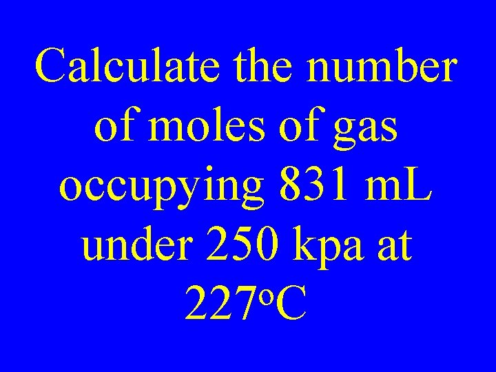 Calculate the number of moles of gas occupying 831 m. L under 250 kpa
