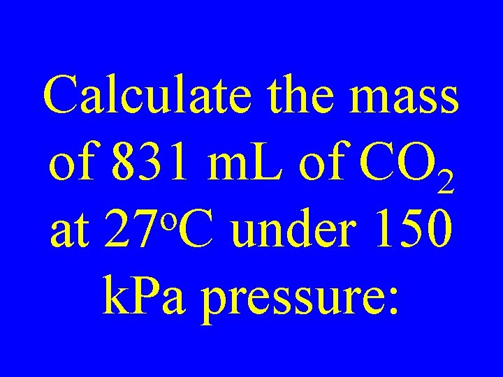 Calculate the mass of 831 m. L of CO 2 o at 27 C