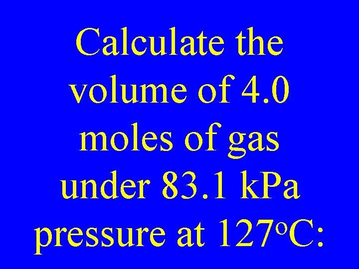 Calculate the volume of 4. 0 moles of gas under 83. 1 k. Pa