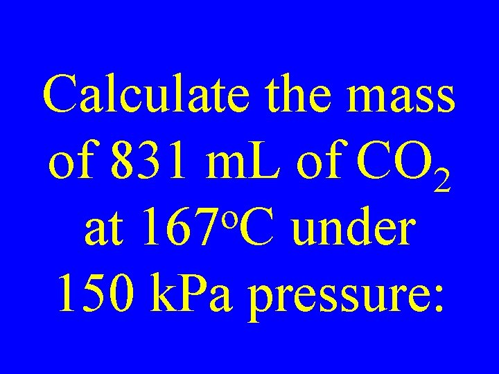 Calculate the mass of 831 m. L of CO 2 o at 167 C