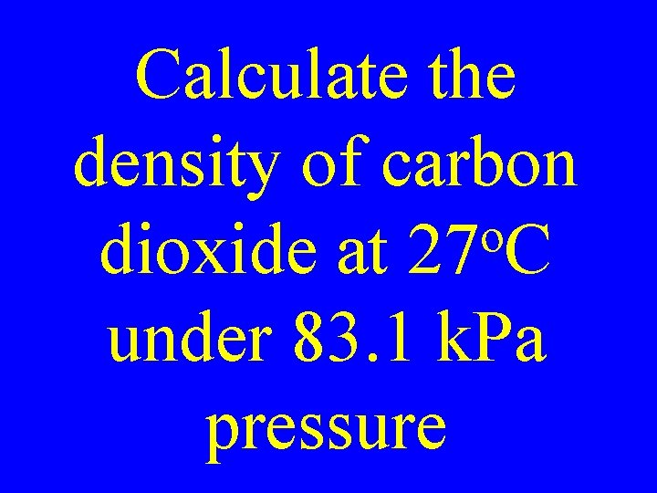 Calculate the density of carbon o dioxide at 27 C under 83. 1 k.